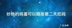 十种隔夜菜不能吃 炒熟的鸡蛋可以隔夜第二天吃吗