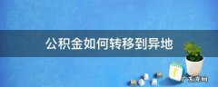 北京封存的公积金如何转移到异地 公积金如何转移到异地