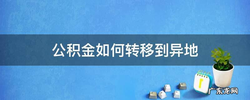 北京封存的公积金如何转移到异地 公积金如何转移到异地