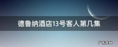 德鲁纳酒店13号客人第几集出现 德鲁纳酒店13号客人第几集