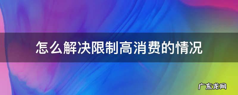 怎么解决限制高消费的情况 限制高消费如何解决