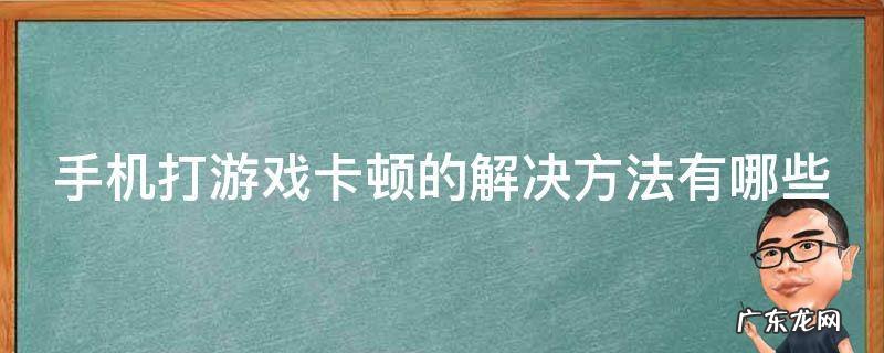 手机打游戏卡顿的解决方法有哪些 手机打游戏卡顿怎么解决方法