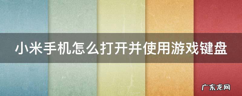 小米手机怎么打开并使用游戏键盘 小米手机如何打开游戏键盘