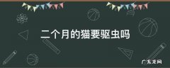 二个月的猫要驱虫吗 两个月的猫要驱虫吗