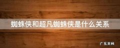 蜘蛛侠和超凡蜘蛛侠是什么关系 蜘蛛侠与超凡蜘蛛侠有什么区别