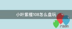 小叶紫檀108怎么盘玩效果最好 小叶紫檀108怎么盘玩