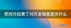 把对方拉黑了对方发信息显示什么 电话把对方拉黑了对方发信息显示什么