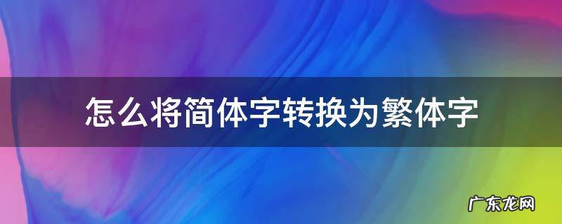 怎么将简体字转换为繁体字 怎么把繁体字转换为简体