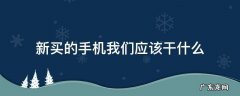 新买的手机我们应该干什么 新买的手机是什么
