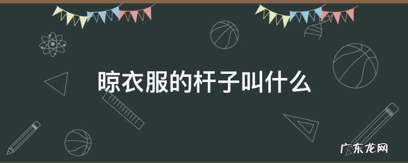 晾衣服的杆子叫什么 上海人晾衣服的杆子叫什么