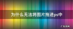 为什么无法将图片拖进ps中 无法把图片拖进ps里