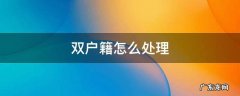 双户籍怎么处理 双户口公安机关怎么处理