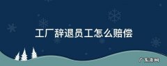 工厂辞退员工怎么赔偿加班费 工厂辞退员工怎么赔偿