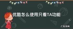 优酷怎么设置只看ta 优酷怎么使用只看TA功能