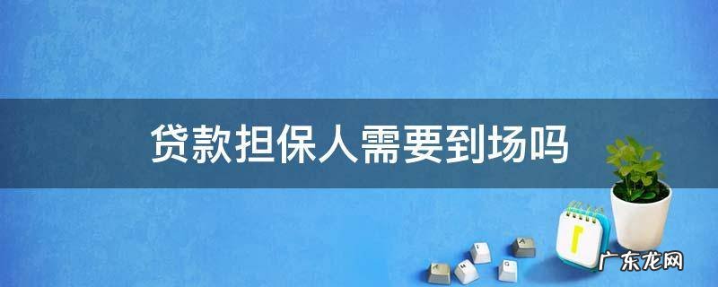 贷款担保需要担保人到场吗 贷款担保人需要到场吗