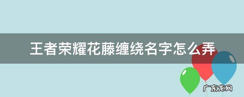 王者荣耀花藤缠绕名字怎么弄 王者荣耀花藤缠绕名字怎么打