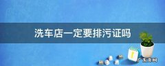 洗车店一定要排污证吗 洗车行需要办理排污许可证吗