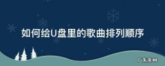 u盘里的歌怎么排列顺序 如何给U盘里的歌曲排列顺序
