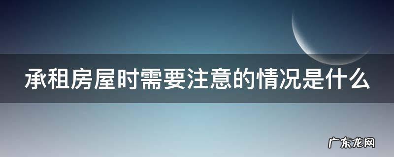 承租方注意事项 承租房屋时需要注意的情况是什么