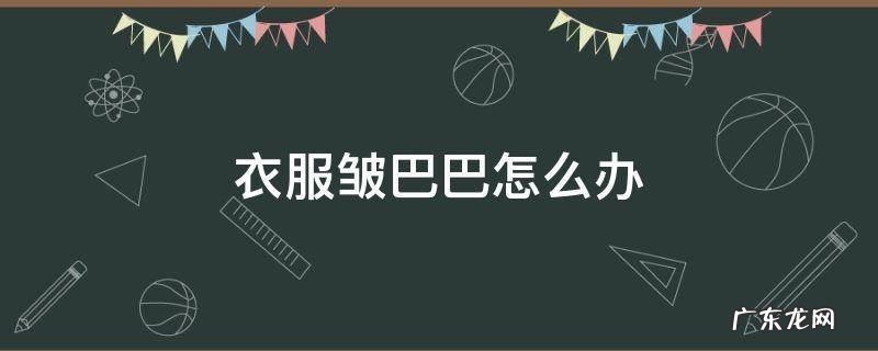 衣服皱巴巴怎么办 衣服皱巴巴怎么弄平