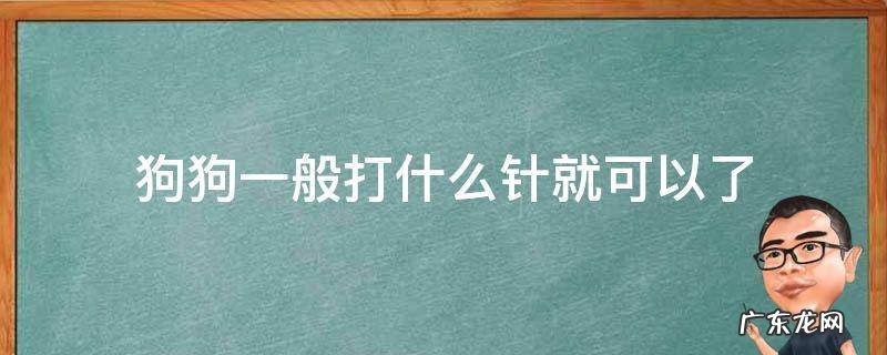 狗狗都打什么针 狗狗一般打什么针就可以了