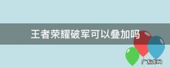 王者荣耀破军可以叠加吗 破军的被动能叠加吗