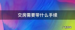 交房需要的手续 交房需要带什么手续