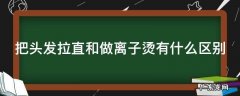 头发拉直和头发做离子烫是一样的吗? 把头发拉直和做离子烫有什么区别