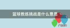 篮球教练挑战是什么意思 打篮球教练挑战是什么意思