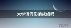 大学总请假会影响考试成绩吗 大学请假影响成绩吗
