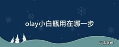 olay小白瓶底部怎么用到 olay小白瓶用在哪一步