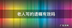 老人写的遗嘱怎么才能有效啊 老人写的遗嘱有效吗