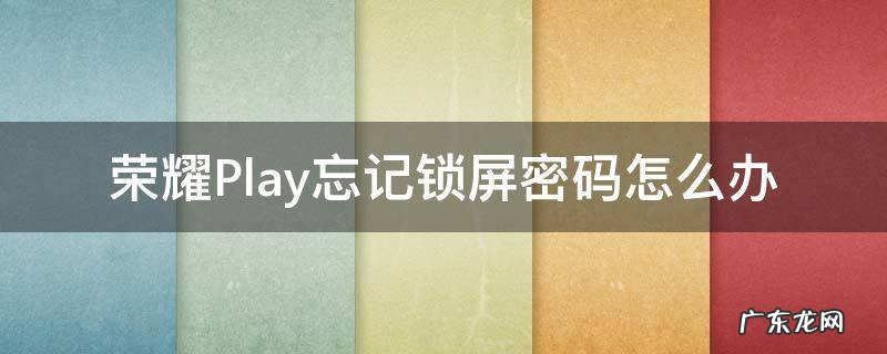 荣耀play手机忘记锁屏密码怎么办 荣耀Play忘记锁屏密码怎么办