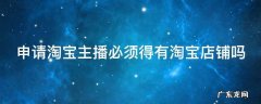 淘宝主播必须是店主吗 申请淘宝主播必须得有淘宝店铺吗