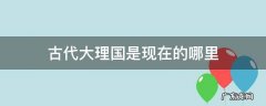 古时候大理国 古代大理国是现在的哪里