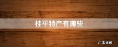 桂平特产有哪些 桂平特产有哪些可带走