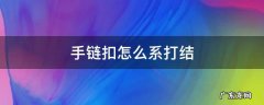 项链扣怎么打结 手链扣怎么系打结