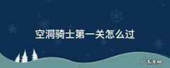 空洞骑士通关流程攻略 空洞骑士第一关怎么过