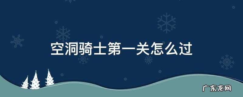 空洞骑士通关流程攻略 空洞骑士第一关怎么过