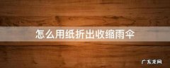 怎么用纸折雨伞可以收缩 怎么用纸折出收缩雨伞