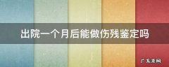 出院后几个月可以做伤残鉴定 出院一个月后能做伤残鉴定吗