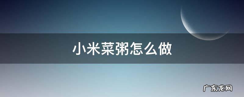 小米菜粥怎么做 小米菜粥怎么做好吃家常做法