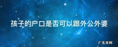 娃儿户口可以和外公外婆一起吗 孩子的户口是否可以跟外公外婆