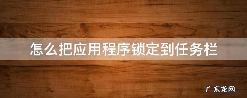 怎么把应用程序锁定到任务栏 如何把应用程序锁定到任务栏?