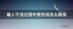 雇人干活过程中受伤该怎么赔偿 雇人干活过程中受伤该怎么赔偿呢