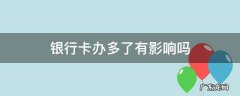 银行卡办多了会有什么后果 银行卡办多了有影响吗