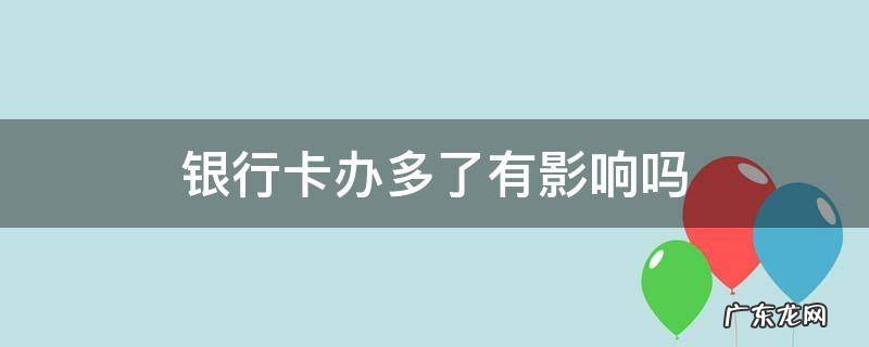 银行卡办多了会有什么后果 银行卡办多了有影响吗