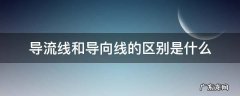 导流线主要在什么情况下用 导流线和导向线的区别是什么