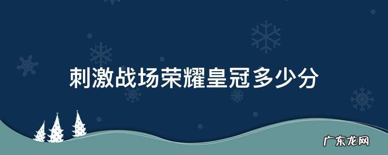 刺激战场皇冠段位 刺激战场荣耀皇冠多少分