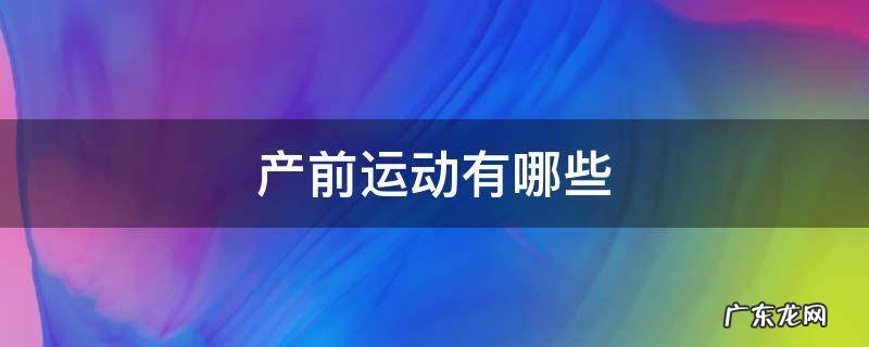 临产前的运动 产前运动有哪些